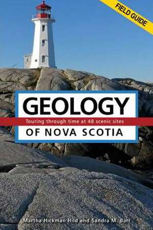 Geology of Nova Scotia Field Guide: Touring Through Time at 48 Scenic Sites de Martha Hickman Hild