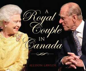 Royal Couple in Canada: Official Visits by Queen Elizabeth & Prince Philip de Allison Lawlor