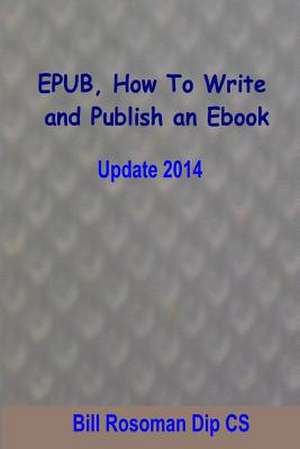 Epub, How to Write and Publish an eBook de Rosoman Dip Cs, Bill