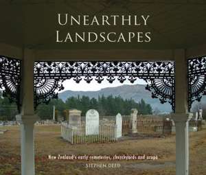 Unearthly Landscapes: NZ's Early Cemeteries, Churchyards and Urupa de Stephen Deed