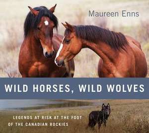 Wild Horses, Wild Wolves: Legends at Risk at the Foot of the Canadian Rockies de Maureen Enns