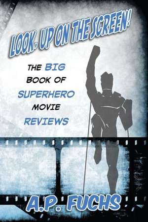 Look, Up on the Screen! the Big Book of Superhero Movie Reviews de A. P. Fuchs