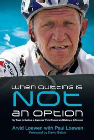 When Quitting Is Not an Option: My Road to Cycling, a Guinness World Record, and Making a Difference de Arvid Loewen