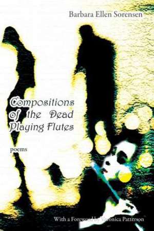 Compositions of the Dead Playing Flutes - Poems de Barbara Ellen Sorensen