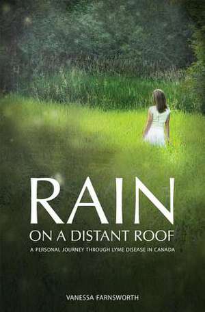 Rain on a Distant Roof: A Personal Journey Through Lyme Disease in Canada de Vanessa Farnsworth