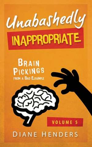 Unabashedly Inappropriate: Brain Pickings From A Bad Example de Diane Henders