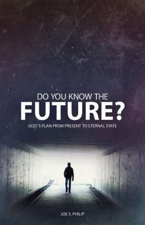 Do You Know the Future? God's Plan from Present to Eternal State de Joe S. Philip