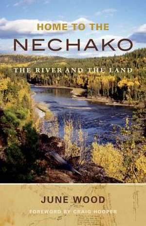 Home to the Nechako: The River & the Land de June Wood