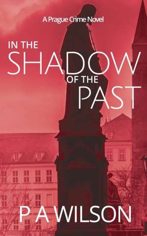 In The Shadow Of The Past: A Prague Crime Novel de Pa Wilson