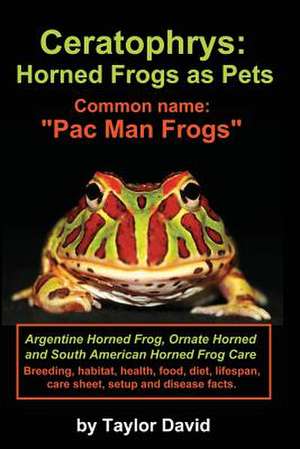 Ceratophrys: Horned Frogs as Pets: Common Name: Pac Man Frogs de Taylor David