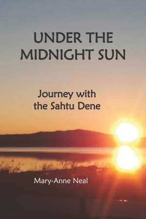 Under the Midnight Sun: Journey with the Sahtu Dene de Mary-Anne Neal