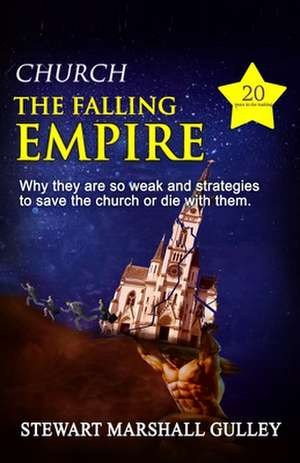 Church, the Falling Empire: Why they are so weak and strategies to save the church or die with them! de Stewart Marshall Gulley