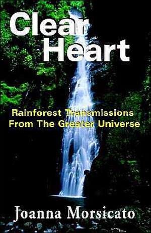 Clear Heart: Rainforest Transmissions from the Greater Universe de Joanna Morsicato