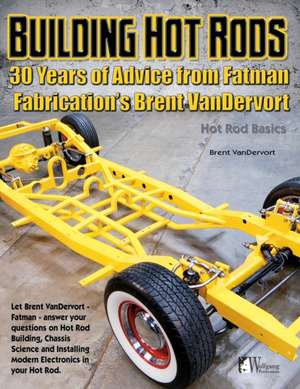 Building Hot Rods: 30 Years of Advice from Fatman Fabrication's Brent Vandervort de Timothy Remus