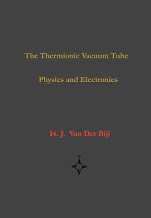 The Thermionic Vacuum Tube-Physics and Electronics de H. J. Van Der Bijl