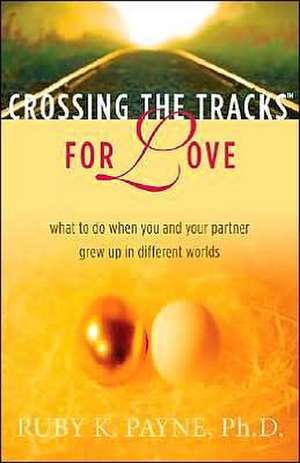 Crossing the Tracks for Love: What to Do When You and Your Partner Grew Up in Different Worlds de Ruby K. Payne