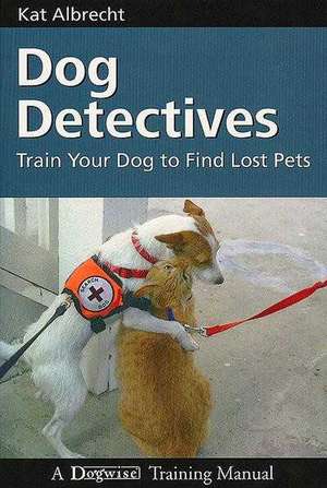 Dog Detectives: How to Train Your Dog to Find Lost Pets de KAT ALBRECHT