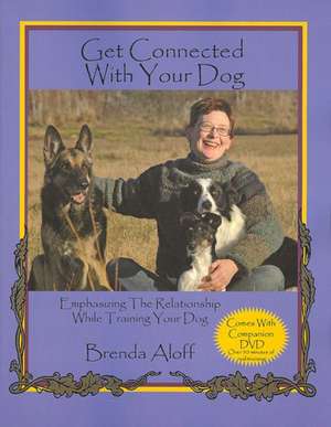 Get Connected With Your Dog: Emphasizing the Relationship While Training Your Dog de Brenda Aloff