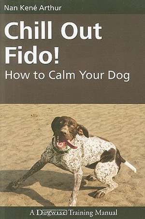 Chill Out Fido!: How to Calm Your Dog de Nan Kene Arthur