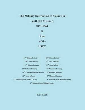 The Military Destruction of Slavery in Southeast Missouri de Bob Schmidt