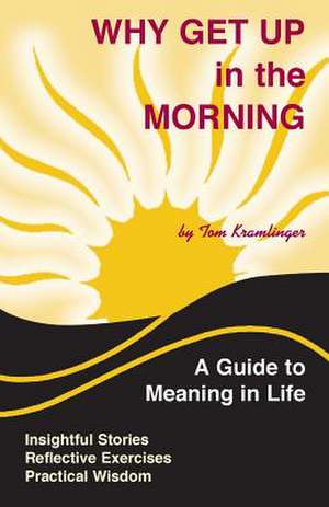 Why Get Up in the Morning: A Guide to the Meaning of Life de Kramlinger, Tom