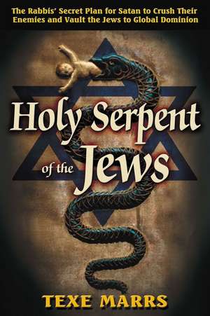 Holy Serpent of the Jews: The Rabbis' Secret Plan for Satan to Crush Their Enemies and Vault the Jews to Global Dominion de Texe W. Marrs