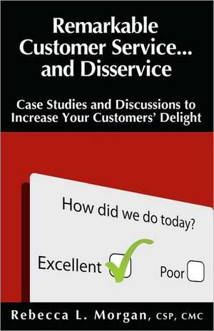 Remarkable Customer Service ... and Disservice: Case Studies and Discussions to Increase Your Customers' Delight de Rebecca L. Morgan