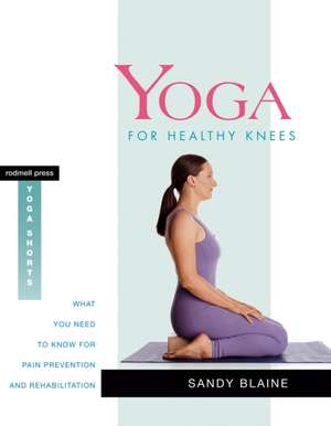 Yoga for Healthy Knees: What You Need to Know for Pain Prevention and Rehabilitation de Sandy Blaine