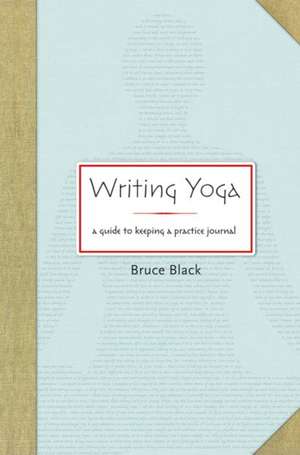 Writing Yoga: A Guide to Keeping a Practice Journal de Bruce Black