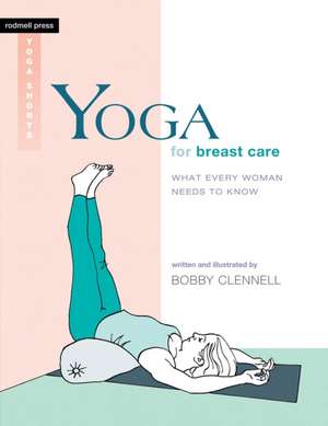 Yoga for Breast Care: What Every Woman Needs to Know de Bobby Clennell