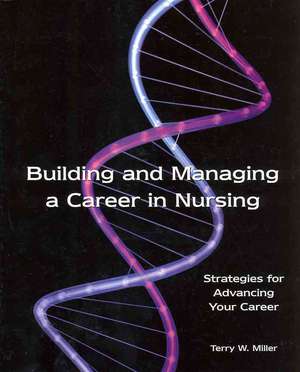 Building And Managing a Career in Nursing: Strategies For Advancing Your Career de Ph.D. Miller, Terry W.