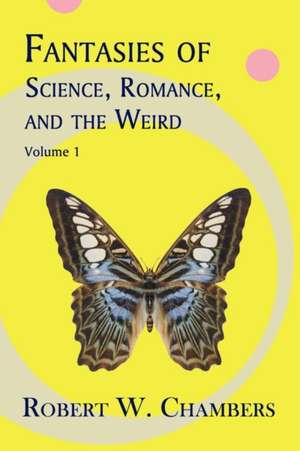 Fantasies of Science, Romance, and the Weird: Volume 1 de Robert W. Chambers