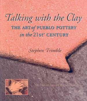 Talking with the Clay: The Art of Pueblo Pottery in the 21st Century, 20th Anniversary Revised Edition de Stephen Trimble