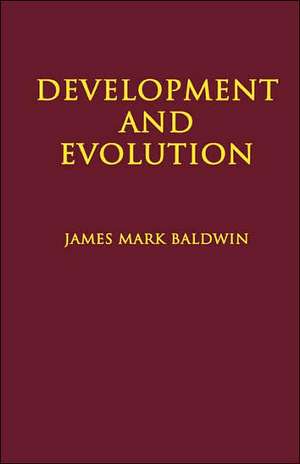 Development and Evolution: Including Psychophysical, Evolution, Evolution by Orthoplasy, and the Theory of Genetic Modes de James Mark Baldwin