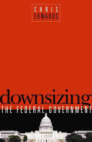 Downsizing the Federal Government de Chris Edwards