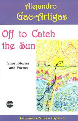 Off to Catch the Sun: Short Stories and Poems de Alejandro Gac-Artigas