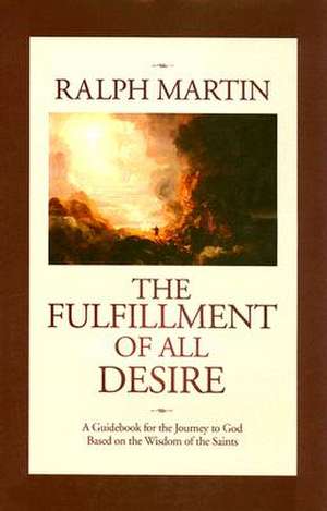 The Fulfillment of All Desire: A Guidebook for the Journey to God Based on the Wisdom of the Saints de Ralph Martin