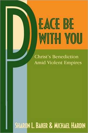 Peace Be with You: Christ's Benediction Amid Violent Empires de Sharon L. Baker