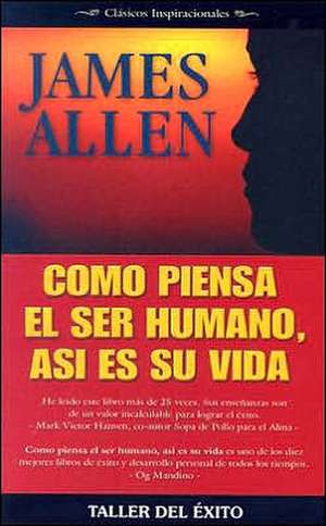 Como Piensa el Ser Humano, Asi Es su Vida: Clasicos Inspiracionales de James Allen