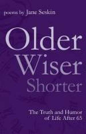 Older, Wiser, Shorter: The Truth and Humor of Life After 65 de Jane Seskin