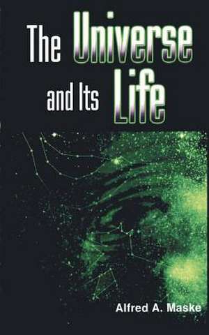 The Universe and Its Life de Alfred A. Maske