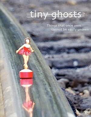 Tiny Ghosts: Things That Once Seen Cannot Be Easily Unseen de Chris Peloso