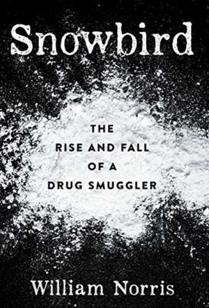 Snowbird: The Rise and Fall of a Drug Smuggler de William Norris