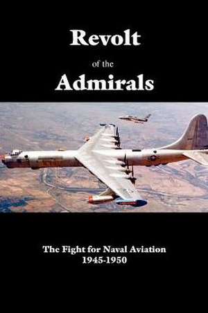 Revolt of the Admirals: The Fight for Naval Aviation 1945-1950 de Government Reprints Press