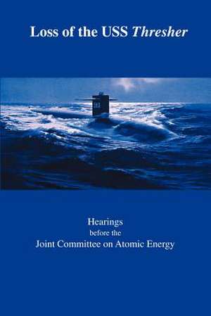 Loss of the USS Thresher: Hearings Before the Joint Committee on Atomic Energy Congress of the United States Eighty-Eighth Congress First and Se de Joint Committee on Atomic Energy