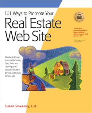 101 Ways to Promote Your Real Estate Web Site: Filled with Proven Internet Marketing Tips, Tools, and Techniques to Draw Real Estate Buyers and Seller de Susan Sweeney