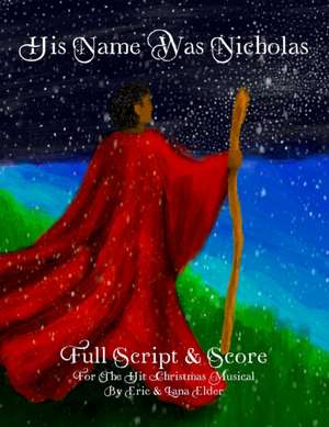 His Name Was Nicholas: Full Script & Score For The Hit Christmas Musical by Eric & Lana Elder de Lana Elder