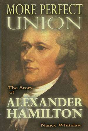 More Perfect Union: The Story of Alexander Hamilton de Nancy Whitelaw