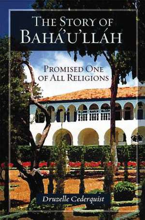 The Story of Baha'u'llah: Promised One of All Religions de Druzelle Cederquist