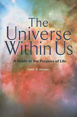 The Universe Within Us: A Guide to the Purpose of Life de Jane E. Harper